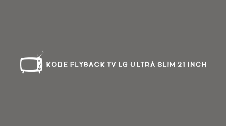 KODE FLYBACK TV LG ULTRA SLIM 21 INCH